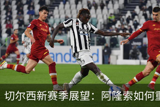 切尔西新赛季展望：阿隆索如何重塑团队？