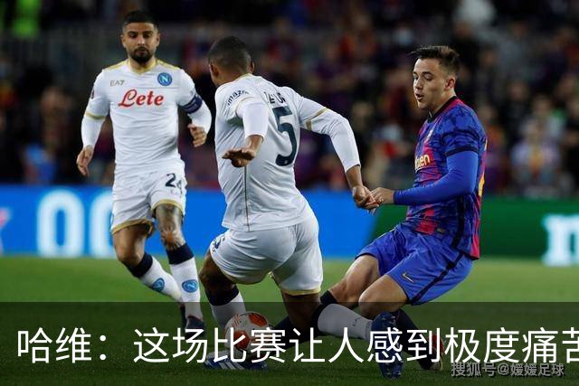 哈维：这场比赛让人感到极度痛苦 现在不能自满
