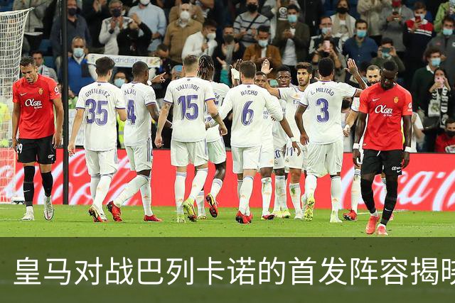 皇马对战巴列卡诺的首发阵容揭晓：楚阿梅尼出战，贝林厄姆与维尼修斯领衔，姆巴佩冲锋
